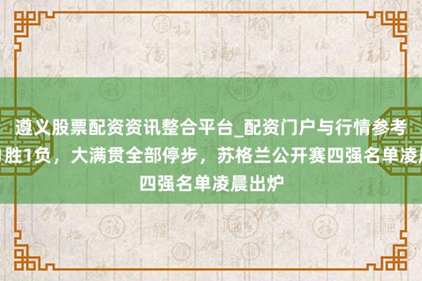 遵义股票配资资讯整合平台_配资门户与行情参考 中国1胜1负，大满贯全部停步，苏格兰公开赛四强名单凌晨出炉