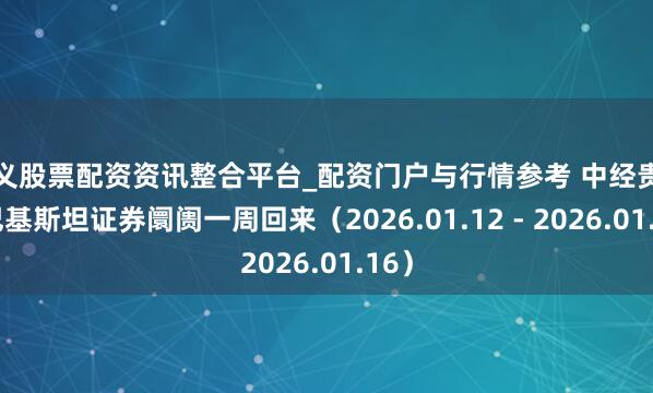 遵义股票配资资讯整合平台_配资门户与行情参考 中经贵府：巴基斯坦证券阛阓一周回来（2026.01.12 - 2026.01.16）