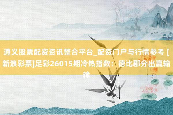 遵义股票配资资讯整合平台_配资门户与行情参考 [新浪彩票]足彩26015期冷热指数：德比郡分出赢输