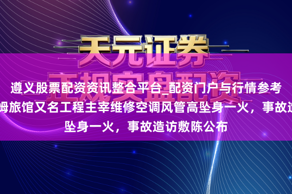遵义股票配资资讯整合平台_配资门户与行情参考 张家界温德姆旅馆又名工程主宰维修空调风管高坠身一火，事故造访敷陈公布