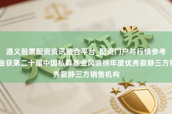 遵义股票配资资讯整合平台_配资门户与行情参考 雪球基金获第二十届中国私募基金风浪榜年度优秀寂静三方销售机构