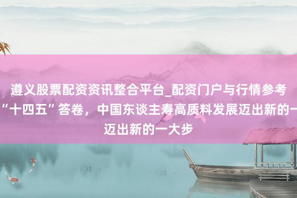 遵义股票配资资讯整合平台_配资门户与行情参考 递交“十四五”答卷，中国东谈主寿高质料发展迈出新的一大步