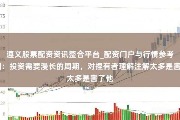 遵义股票配资资讯整合平台_配资门户与行情参考 林园：投资需要漫长的周期，对捏有者理解注解太多是害了他