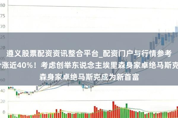 遵义股票配资资讯整合平台_配资门户与行情参考 甲骨文股价涨近40%！考虑创举东说念主埃里森身家卓绝马斯克成为新首富