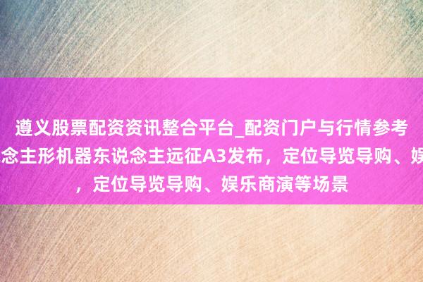 遵义股票配资资讯整合平台_配资门户与行情参考 智元全新东说念主形机器东说念主远征A3发布，定位导览导购、娱乐商演等场景