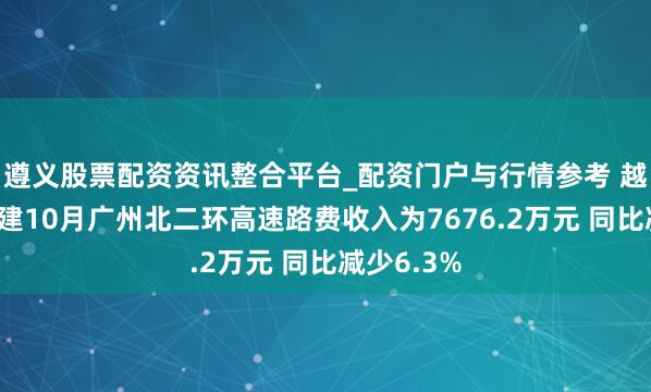 遵义股票配资资讯整合平台_配资门户与行情参考 越秀交通基建10月广州北二环高速路费收入为7676.2万元 同比减少6.3%