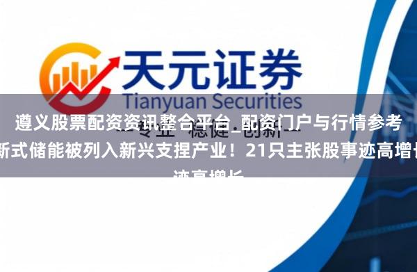 遵义股票配资资讯整合平台_配资门户与行情参考 新式储能被列入新兴支捏产业！21只主张股事迹高增长