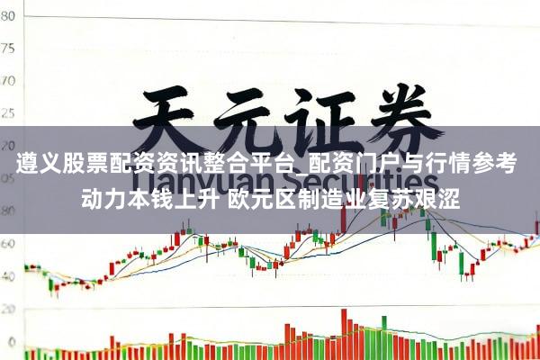 遵义股票配资资讯整合平台_配资门户与行情参考 动力本钱上升 欧元区制造业复苏艰涩