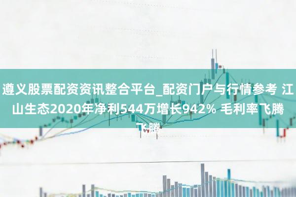 遵义股票配资资讯整合平台_配资门户与行情参考 江山生态2020年净利544万增长942% 毛利率飞腾