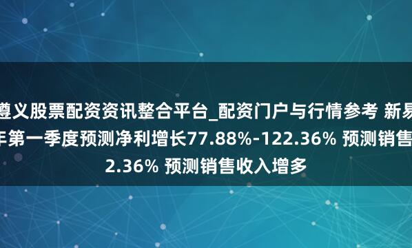 遵义股票配资资讯整合平台_配资门户与行情参考 新易盛2021年第一季度预测净利增长77.88%-122.36% 预测销售收入增多