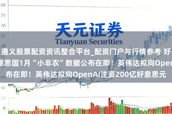 遵义股票配资资讯整合平台_配资门户与行情参考 好意思股盘前重点 | 好意思国1月“小非农”数据公布在即!英伟达拟向OpenAI注资200亿好意思元