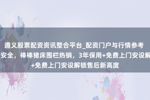 遵义股票配资资讯整合平台_配资门户与行情参考 16年深耕儿童安全，棒棒猪床围栏热销，3年保用+免费上门安设解锁售后新高度