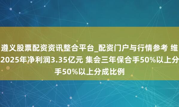 遵义股票配资资讯整合平台_配资门户与行情参考 维维股份2025年净利润3.35亿元 集会三年保合手50%以上分成比例