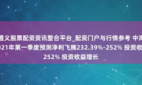 遵义股票配资资讯整合平台_配资门户与行情参考 中海外运2021年第一季度预测净利飞腾232.39%-252% 投资收益增长