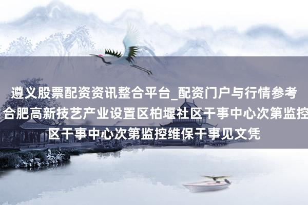 遵义股票配资资讯整合平台_配资门户与行情参考 四创电子中标：合肥高新技艺产业设置区柏堰社区干事中心次第监控维保干事见文凭