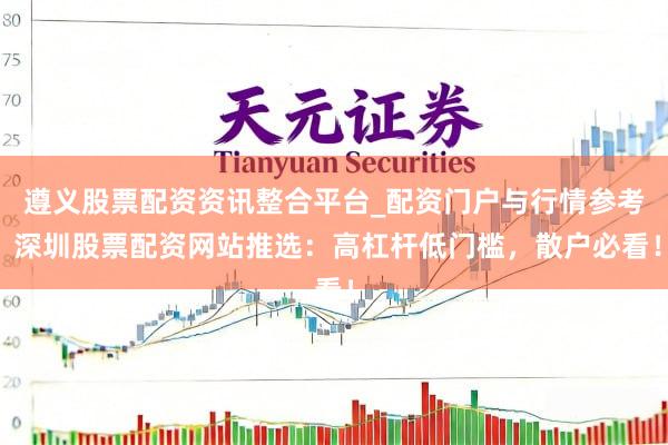 遵义股票配资资讯整合平台_配资门户与行情参考 深圳股票配资网站推选：高杠杆低门槛，散户必看！