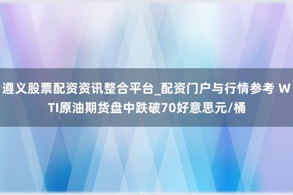 遵义股票配资资讯整合平台_配资门户与行情参考 WTI原油期货盘中跌破70好意思元/桶