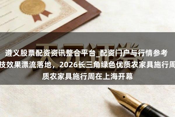 遵义股票配资资讯整合平台_配资门户与行情参考 四项农业科技效果漂流落地，2026长三角绿色优质农家具施行周在上海开幕